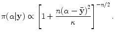 
$$\displaystyle{\pi (\alpha \vert \mathbf{y}) \propto {\left [1 + \frac{n{(\alpha -\bar{\mathbf{y}})}^{2}} {\kappa } \right ]}^{-n/2}\,.}$$
