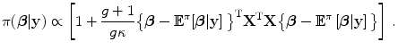 
$$\displaystyle{\pi (\boldsymbol{\beta }\vert \mathbf{y}) \propto \left [1 + \frac{g + 1} {g\kappa } \big\{\boldsymbol{\beta } - {\mathbb{E}}^{\pi }{\left [\boldsymbol{\beta }\vert \mathbf{y}\right ]\big\}}^{\text{T}}{\mathbf{X}}^{\text{T}}\mathbf{X}\big\{\boldsymbol{\beta } - {\mathbb{E}}^{\pi }\left [\boldsymbol{\beta }\vert \mathbf{y}\right ]\big\}\right ]\,.}$$
