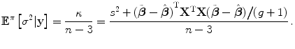 
$$\displaystyle{{\mathbb{E}}^{\pi }\left [{\sigma }^{2}\vert \mathbf{y}\right ] = \frac{\kappa } {n - 3} = \frac{{s}^{2} + {(\tilde{\boldsymbol{\beta }} -\hat{\boldsymbol{ \beta }})}^{\text{T}}{\mathbf{X}}^{\text{T}}\mathbf{X}(\tilde{\boldsymbol{\beta }} -\hat{\boldsymbol{ \beta }})\big/(g + 1)} {n - 3} \,.}$$
