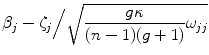 
$$\displaystyle{\beta _{j} - \zeta _{j}\Big/\sqrt{ \frac{g\kappa } {(n - 1)(g + 1)}\omega _{jj}}}$$
