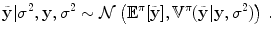 
$$\displaystyle{\tilde{\mathbf{y}}\vert {\sigma }^{2},\mathbf{y},{\sigma }^{2} \sim \mathcal{N}\left ({\mathbb{E}}^{\pi }[\tilde{\mathbf{y}}], {\mathbb{V}}^{\pi }(\tilde{\mathbf{y}}\vert \mathbf{y},{\sigma }^{2})\right )\,.}$$
