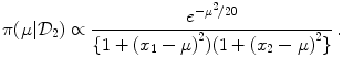 
$$\displaystyle{\pi (\mu \vert \mathcal{D}_{2}) \propto \frac{{e}^{-{\mu }^{2}/20 }} {\{1 + {(x_{1} - \mu )}^{2})(1 + {(x_{2} - \mu )}^{2}\}}\,.}$$
