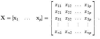 
$$\displaystyle{\mathbf{X} = \left [\mathbf{x}_{1}\quad \ldots \quad \mathbf{x}_{p}\right ] = \left [\begin{array}{ccccc} x_{11} & x_{12} & \ldots & x_{1p} \\ x_{21} & x_{22} & \ldots & x_{2p} \\ x_{31} & x_{32} & \ldots & x_{3p}\\ \vdots & \vdots &\vdots & \vdots \\ x_{n1} & x_{n2} & \ldots & x_{np} \end{array} \right ]\,.}$$
