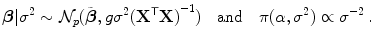 
$$\displaystyle{\boldsymbol{\beta }\vert {\sigma }^{2} \sim \mathcal{N}_{ p}(\tilde{\boldsymbol{\beta }},g{\sigma }^{2}{({\mathbf{X}}^{\mathsf{T}}\mathbf{X})}^{-1})\quad \text{and}\quad \pi (\alpha,{\sigma }^{2}) \propto {\sigma }^{-2}\,.}$$
