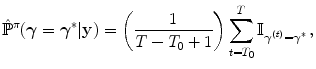 
$$\displaystyle{\hat{{\mathbb{P}}}^{\pi }(\boldsymbol{\gamma } =\boldsymbol{ {\gamma }}^{{\ast}}\vert \mathbf{y}) = \left ( \frac{1} {T - T_{0} + 1}\right )\sum _{t=T_{0}}^{T}\mathbb{I}_{\boldsymbol{{ \gamma }}^{(t)}=\boldsymbol{{\gamma }}^{{\ast}}}\,,}$$
