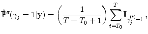 
$$\displaystyle{{\hat{\mathbb{P}}}^{\pi }(\gamma _{ j} = 1\vert \mathbf{y}) = \left ( \frac{1} {T - T_{0} + 1}\right )\sum _{t=T_{0}}^{T}\mathbb{I}_{ \gamma _{j}^{(t)}=1}\,,}$$
