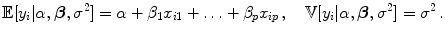 
$$\displaystyle{\mathbb{E}[y_{i}\vert \alpha,\boldsymbol{\beta },{\sigma }^{2}] = \alpha + \beta _{ 1}x_{i1} +\ldots +\beta _{p}x_{ip}\,,\quad \mathbb{V}[y_{i}\vert \alpha,\boldsymbol{\beta },{\sigma }^{2}] = {\sigma }^{2}\,.}$$
