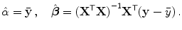 
$$\displaystyle{\hat{\alpha } =\bar{ \mathbf{y}}\,,\quad \hat{\boldsymbol{\beta }} = {({\mathbf{X}}^{\mathsf{T}}\mathbf{X})}^{-1}{\mathbf{X}}^{\mathsf{T}}(\mathbf{y} -\bar{ y})\,.}$$
