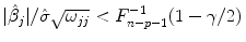 
$$\displaystyle{\vert \hat{\beta }_{j}\vert /\hat{\sigma }\sqrt{\omega _{jj}} < F_{n-p-1}^{-1}(1 - \gamma /2)\,}$$
