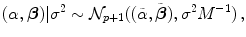 
$$\displaystyle{(\alpha,\boldsymbol{\beta })\vert {\sigma }^{2} \sim \mathcal{N}_{ p+1}((\tilde{\alpha },\tilde{\boldsymbol{\beta }}),{\sigma }^{2}{M}^{-1})\,,}$$
