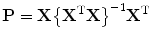 
$$\mathbf{P} = \mathbf{X}{\left \{{\mathbf{X}}^{\text{T}}\mathbf{X}\right \}}^{-1}{\mathbf{X}}^{\text{T}}$$
