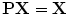 
$$\mathbf{P}\mathbf{X} = \mathbf{X}$$
