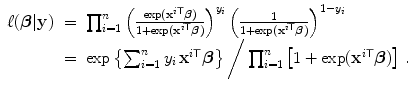 
$$\displaystyle\begin{array}{rcl} \ell(\boldsymbol{\beta }\vert \mathbf{y})& =& \prod _{i=1}^{n}{\left ( \frac{\exp ({\mathbf{x}}^{i\mathsf{T}}\boldsymbol{\beta })} {1 +\exp ({\mathbf{x}}^{i\mathsf{T}}\boldsymbol{\beta })}\right )}^{y_{i} }\,{\left ( \frac{1} {1 +\exp ({\mathbf{x}}^{i\mathsf{T}}\boldsymbol{\beta })}\right )}^{1-y_{i} } \\ & =& \exp \left \{\sum _{i=1}^{n}y_{ i}\,{\mathbf{x}}^{i\mathsf{T}}\boldsymbol{\beta }\right \}\bigg/\prod _{ i=1}^{n}\left [1 +\exp ({\mathbf{x}}^{i\mathsf{T}}\boldsymbol{\beta })\right ]\,. {}\end{array}$$
