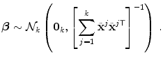 
$$\displaystyle{\boldsymbol{\beta } \sim \mathcal{N}_{k}\left (\mathbf{0}_{k},{\left [\sum _{j=1}^{k}\tilde{{\mathbf{x}}}^{j}\tilde{{\mathbf{x}}}^{j\mathsf{T}}\right ]}^{-1}\right )\,.}$$
