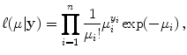 
$$\displaystyle{\ell(\mu \vert \mathbf{y}) =\prod _{ i=1}^{n} \frac{1} {\mu _{i}!}\mu _{i}^{y_{i} }\exp (-\mu _{i})\,,}$$
