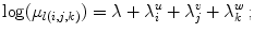 
$$\displaystyle{\log (\mu _{l(i,j,k)}) = \lambda + \lambda _{i}^{u} + \lambda _{ j}^{v} + \lambda _{ k}^{w}\,;}$$
