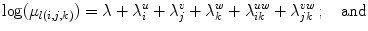 
$$\displaystyle{\log (\mu _{l(i,j,k)}) = \lambda + \lambda _{i}^{u} + \lambda _{ j}^{v} + \lambda _{ k}^{w} + \lambda _{ ik}^{uw} + \lambda _{ jk}^{vw}\,;\quad \text{and}}$$
