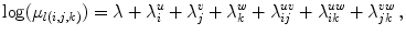 
$$\displaystyle{\log (\mu _{l(i,j,k)}) = \lambda + \lambda _{i}^{u} + \lambda _{ j}^{v} + \lambda _{ k}^{w} + \lambda _{ ij}^{uv} + \lambda _{ ik}^{uw} + \lambda _{ jk}^{vw}\,,}$$
