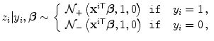 
$$\displaystyle{ z_{i}\vert y_{i},\boldsymbol{\beta } \sim \left \{\begin{array}{ll} \mathcal{N}_{+}\left ({\mathbf{x}}^{i\mathsf{T}}\boldsymbol{\beta },1,0\right )& \verb"if" \quad y_{i} = 1\,, \\ \mathcal{N}_{-}\left ({\mathbf{x}}^{i\mathsf{T}}\boldsymbol{\beta },1,0\right )& \verb"if"\quad y_{i} = 0\,, \end{array} \right. }$$
