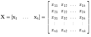 
$$\displaystyle{\mathbf{X} = \left [\mathbf{x}_{1}\quad \ldots \quad \mathbf{x}_{k}\right ] = \left [\begin{array}{cccc} x_{11} & x_{12} & \ldots & x_{1k} \\ x_{21} & x_{22} & \ldots & x_{2k} \\ x_{31} & x_{32} & \ldots & x_{3k}\\ \vdots & \vdots &\vdots & \vdots \\ x_{n1} & x_{n2} & \ldots & x_{nk} \end{array} \right ]}$$
