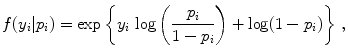 
$$\displaystyle{f(y_{i}\vert p_{i}) =\exp \left \{y_{i}\,\log \left ( \frac{p_{i}} {1 - p_{i}}\right ) +\log (1 - p_{i})\right \}\,,}$$
