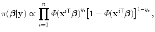 
$$\displaystyle{\pi (\boldsymbol{\beta }\vert \mathbf{y}) \propto \prod _{i=1}^{n}\varPhi {({\mathbf{x}}^{i\mathsf{T}}\boldsymbol{\beta })}^{y_{i} }{\left [1 -\varPhi ({\mathbf{x}}^{i\mathsf{T}}\boldsymbol{\beta })\right ]}^{1-y_{i} }\,,}$$
