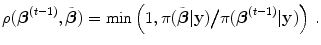 
$$\displaystyle{\rho (\boldsymbol{{\beta }}^{(t-1)},\tilde{\boldsymbol{\beta }}) =\min \left (1,\pi (\tilde{\boldsymbol{\beta }}\vert \mathbf{y})\big/\pi (\boldsymbol{{\beta }}^{(t-1)}\vert \mathbf{y})\right )\,.}$$
