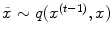 
$$\tilde{x} \sim q({x}^{(t-1)},x)$$
