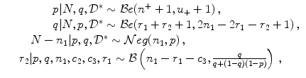 
$$
\displaystyle\begin{array}{rcl}
& & \qquad \quad p\vert N,q,{\mathcal{D}}^{{\ast}}\sim \mathcal{B}e({n}^{+} + 1,u_{
+} + 1)\,,
{}\\
& & \qquad \quad q\vert N,p,{\mathcal{D}}^{{\ast}}\sim \mathcal{B}e(r_{
1} + r_{2} + 1,2n_{1} - 2r_{1} - r_{2} + 1)\,,
{}\\
& & \quad N - n_{1}\vert p,q,{\mathcal{D}}^{{\ast}}\sim \mathcal{N}eg(n_{
1},p)\,,
{}\\
& & r_{2}\vert p,q,n_{1},c_{2},c_{3},r_{1} \sim \mathcal{B}\left (n_{1} - r_{1} - c_{3}, \frac{q}
{q + (1 - q)(1 - p)}\right )\,, {}\\
\end{array}
$$
