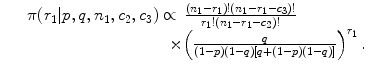 
$$\displaystyle\begin{array}{rcl} & & \pi (r_{1}\vert p,q,n_{1},c_{2},c_{3}) \propto \, \frac{(n_{1} - r_{1})!(n_{1} - r_{1} - c_{3})!} {r_{1}!(n_{1} - r_{1} - c_{2})!} {}\\ & & \qquad \qquad \qquad \quad \qquad \times {\left ( \frac{q} {(1 - p)(1 - q)[q + (1 - p)(1 - q)]}\right )}^{r_{1} }\,. {}\\ \end{array}$$
