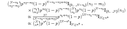 
$$\displaystyle\begin{array}{rcl} & &{ N - n_{1}\choose n_{2} - m_{2}}{p}^{n_{2}-m_{2} }{(1 - p)}^{N-n_{1}-n_{2}+m_{2} }\mathbb{I}_{\{0,\ldots,N-n_{1}\}}(n_{2} - m_{2}) {}\\ & & \qquad \quad \qquad \times { n_{1}\choose m_{2}}{p}^{m_{2} }{(1 - p)}^{n_{1}-m_{2} }{N\choose n_{1}}{p}^{n_{1} }{(1 - p)}^{N-n_{1} }\mathbb{I}_{\{0,\ldots,N\}}(n_{1}) {}\\ & & \qquad \quad \qquad \propto \frac{N!} {(N - n_{1} - n_{2} + m_{2})!}{p}^{n_{1}+n_{2} }{(1 - p)}^{2N-n_{1}-n_{2} }\mathbb{I}_{N\geq {n}^{+}} {}\\ & & \qquad \quad \qquad \propto { N\choose {n}^{+}}{p}^{{n}^{c} }{(1 - p)}^{2N-{n}^{c} }\mathbb{I}_{N\geq {n}^{+}}\,, {}\\ \end{array}$$
