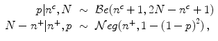 
$$\displaystyle\begin{array}{rcl} p\vert {n}^{c},N& \sim & \mathcal{B}e({n}^{c} + 1,2N - {n}^{c} + 1) {}\\ N - {n}^{+}\vert {n}^{+},p& \sim & \mathcal{N}eg({n}^{+},1 - {(1 - p)}^{2})\,, {}\\ \end{array}$$
