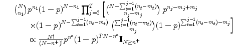 
$$\displaystyle\begin{array}{rcl} & &{ N\choose n_{1}}{p}^{n_{1} }{(1 - p)}^{N-n_{1} }\prod _{j=2}^{T}\left [{N -\sum _{ t=1}^{j-1}(n_{ t} - m_{t})\choose n_{j} - m_{j}}\right.{p}^{n_{j}-m_{j}+m_{j} } {}\\ & & \qquad \times {(1 - p)}^{N-\sum _{t=1}^{j-1}(n_{ t}-m_{t})}\left.{\sum _{t=1}^{j-1}(n_{t} - m_{t})\choose m_{j}}{(1 - p)}^{\sum _{t=1}^{j-1} (n_{t}-m_{t})-m_{j} }\right ] {}\\ & & \qquad \propto \frac{N!} {(N - {n}^{+})!}{p}^{{n}^{c} }{(1 - p)}^{TN-{n}^{c} }\mathbb{I}_{N\geq {n}^{+}} {}\\ \end{array}$$
