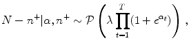 
$$\displaystyle{N - {n}^{+}\vert \alpha,{n}^{+} \sim \mathcal{P}\left (\lambda \prod _{ t=1}^{T}(1 + {e}^{\alpha _{t} })\right )\,,}$$
