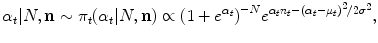 
$$\displaystyle{\alpha _{t}\vert N,\mathbf{n} \sim \pi _{t}(\alpha _{t}\vert N,\mathbf{n}) \propto {(1 + {e}^{\alpha _{t} })}^{-N}{e}^{\alpha _{t}n_{t}-{(\alpha _{t}-\mu _{t})}^{2}/2{\sigma }^{2} },}$$
