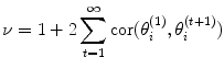 

$$\displaystyle{\nu = 1 + 2\sum _{t=1}^{\infty }\mathrm{cor}(\theta _{
i}^{(1)},\theta _{
i}^{(t+1)})}$$

