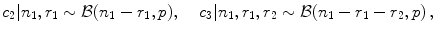 

$$\displaystyle{c_{2}\vert n_{1},r_{1} \sim \mathcal{B}(n_{1} - r_{1},p),\,\quad c_{3}\vert n_{1},r_{1},r_{2} \sim \mathcal{B}(n_{1} - r_{1} - r_{2},p)\,,}$$

