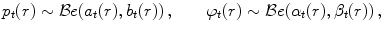 
$$\displaystyle{p_{t}(r) \sim \mathcal{B}e(a_{t}(r),b_{t}(r))\,,\qquad \varphi _{t}(r) \sim \mathcal{B}e(\alpha _{t}(r),\beta _{t}(r))\,,}$$
