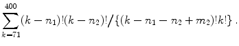 
$$\displaystyle{\sum _{k=71}^{400}(k - n_{ 1})!(k - n_{2})!\big/\{(k - n_{1} - n_{2} + m_{2})!k!\}\,.}$$
