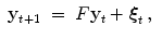 
$$\displaystyle\begin{array}{rcl} \mathbf{y}_{t+1}& =& F\mathbf{y}_{t} +\boldsymbol{ \xi }_{t}\,,{}\end{array}$$
