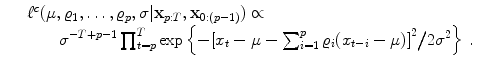 
$$\displaystyle\begin{array}{rcl} & & {\ell}^{c}(\mu,\varrho _{ 1},\ldots,\varrho _{p},\sigma \vert \mathbf{x}_{p:T},\mathbf{x}_{0:(p-1)}) \propto \\ & &\qquad {\sigma }^{-T+p-1}\prod _{ t=p}^{T}\exp \left \{-{\left [x_{ t} - \mu -\sum _{i=1}^{p}\varrho _{ i}(x_{t-i} - \mu )\right ]}^{2}\big/2{\sigma }^{2}\right \}\,.{}\end{array}$$
