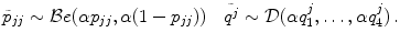 
$$\displaystyle{\tilde{p}_{jj} \sim \mathcal{B}e(\alpha p_{jj},\alpha (1 - p_{jj}))\quad\tilde{{q}^{j}} \sim \mathcal{D}(\alpha q_{ 1}^{j},\ldots,\alpha q_{ 4}^{j})\,.}$$
