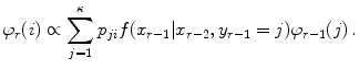 
$$\displaystyle{\varphi _{r}(i) \propto \sum _{j=1}^{\kappa }p_{ ji}f(x_{r-1}\vert x_{r-2},y_{r-1} = j)\varphi _{r-1}(j)\,.}$$
