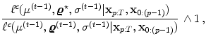 
$$\displaystyle{ \frac{{\ell}^{c}({\mu }^{(t-1)},\boldsymbol{{\varrho }}^{\star },{\sigma }^{(t-1)}\vert \mathbf{x}_{p:T},\mathbf{x}_{0:(p-1)})} {{\ell}^{c}({\mu }^{(t-1)},\boldsymbol{{\varrho }}^{(t-1)},{\sigma }^{(t-1)}\vert \mathbf{x}_{p:T},\mathbf{x}_{0:(p-1)})}\, \wedge 1\,,}$$
