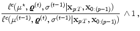 
$$\displaystyle{ \frac{{\ell}^{c}({\mu }^{\star },\boldsymbol{{\varrho }}^{(t)},{\sigma }^{(t-1)}\vert \mathbf{x}_{p:T},\mathbf{x}_{0:(p-1)})} {{\ell}^{c}({\mu }^{(t-1)},\boldsymbol{{\varrho }}^{(t)},{\sigma }^{(t-1)}\vert \mathbf{x}_{p:T},\mathbf{x}_{0:(p-1)})}\, \wedge 1\,,}$$
