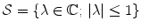 
$$\mathcal{S} =\{ \lambda \in \mathbb{C};\,\vert \lambda \vert \leq 1\}$$
