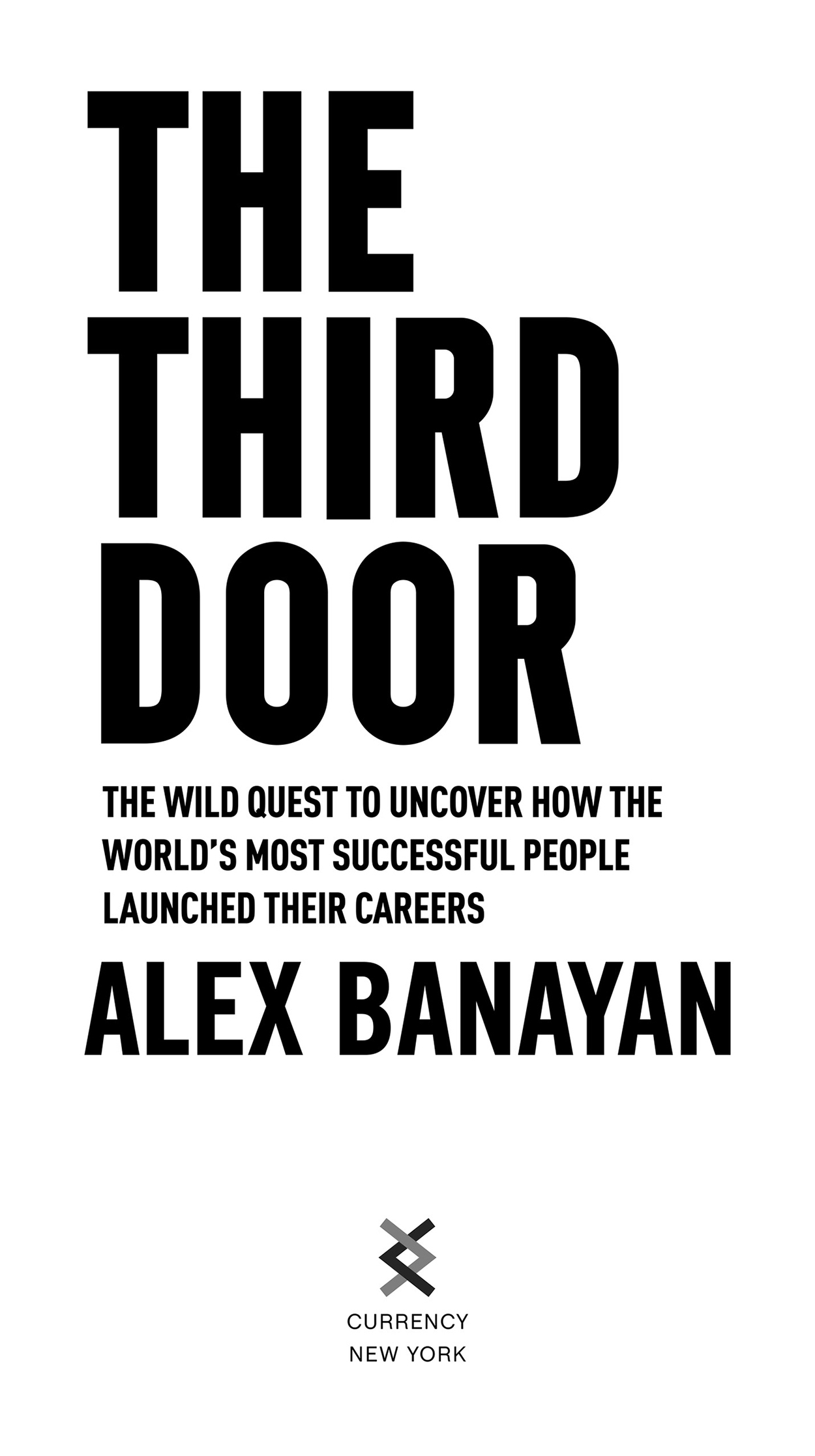 Book Title, The Third Door, Subtitle, The Wild Quest to Uncover How the World's Most Successful People Launched Their  Careers, Author, Alex Banayan, Imprint, Currency