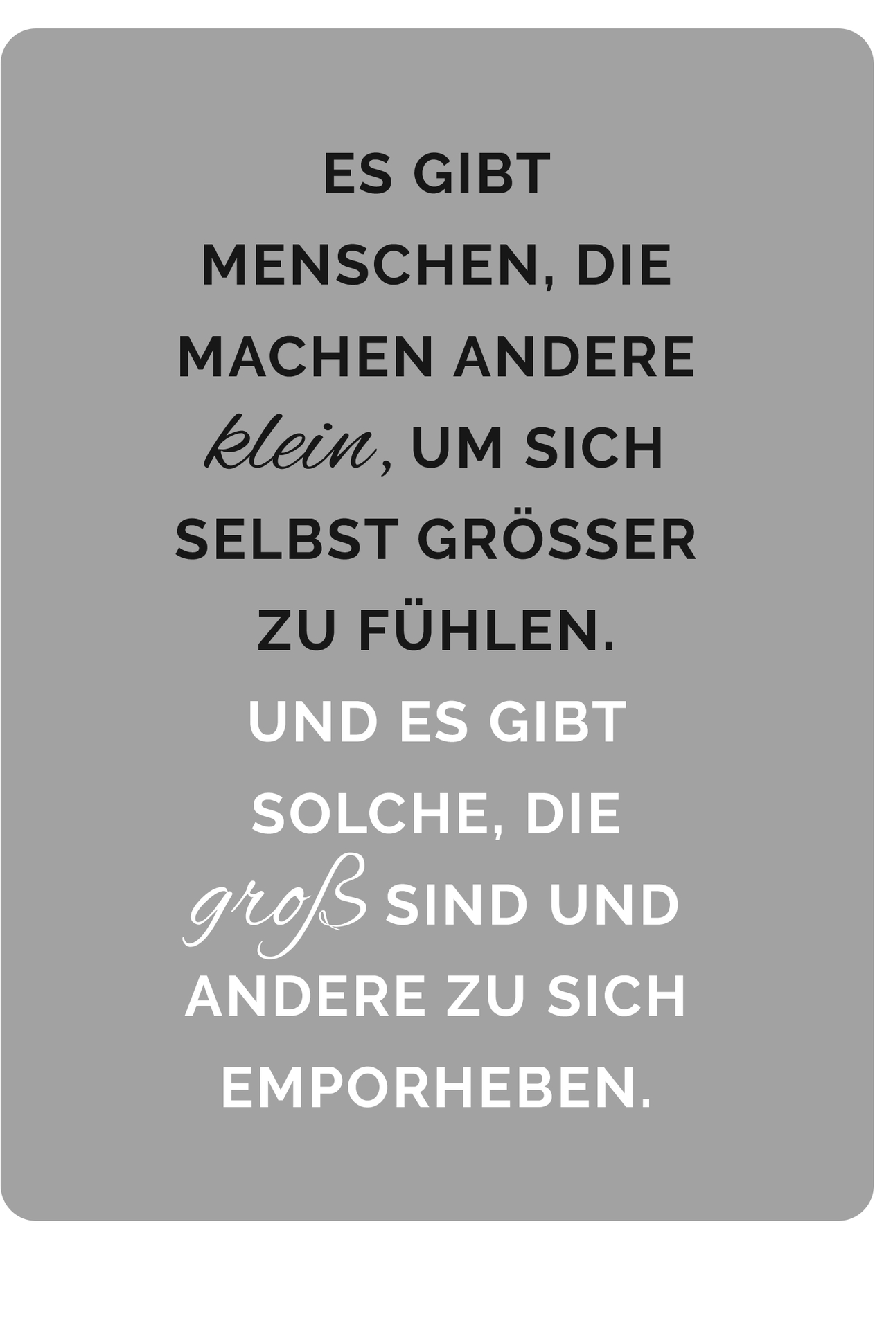 Es gibt Menschen, die machen andere klein, um sich selbst größer zu fühlen. Und es gibt solche, die groß sind und andere zu sich emporheben.