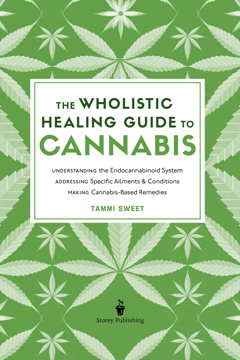 The wholistic healing guide to cannabis, understanding the endocannabinoid system, addressing specific ailments and conditions, making cannabis based remedies, by Tammi Sweet