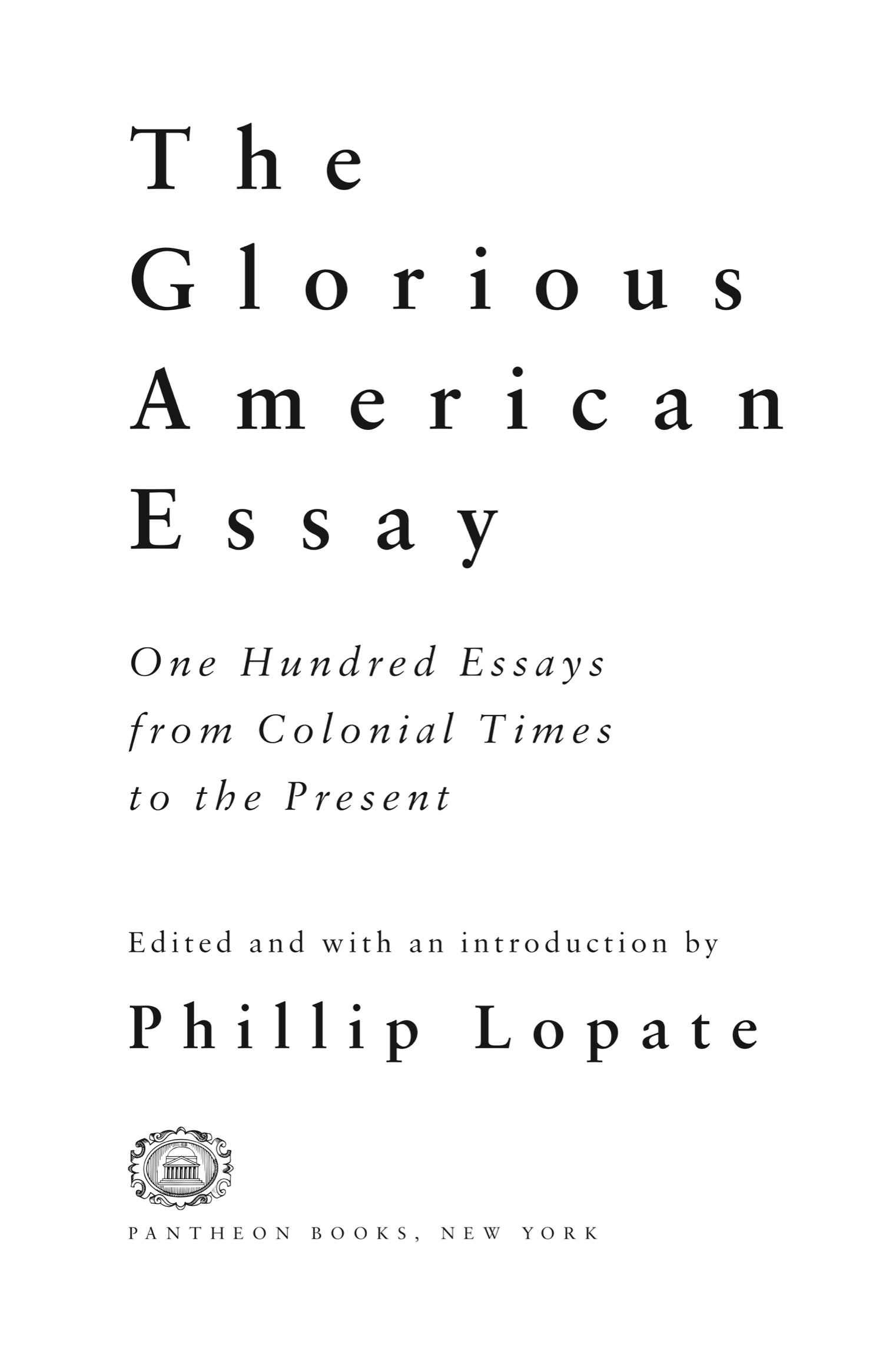 Book Title, The Glorious American Essay, Subtitle, One Hundred Essays from Colonial Times to the Present, Author, Edited and with an introduction by Phillip Lopate, Imprint, Pantheon